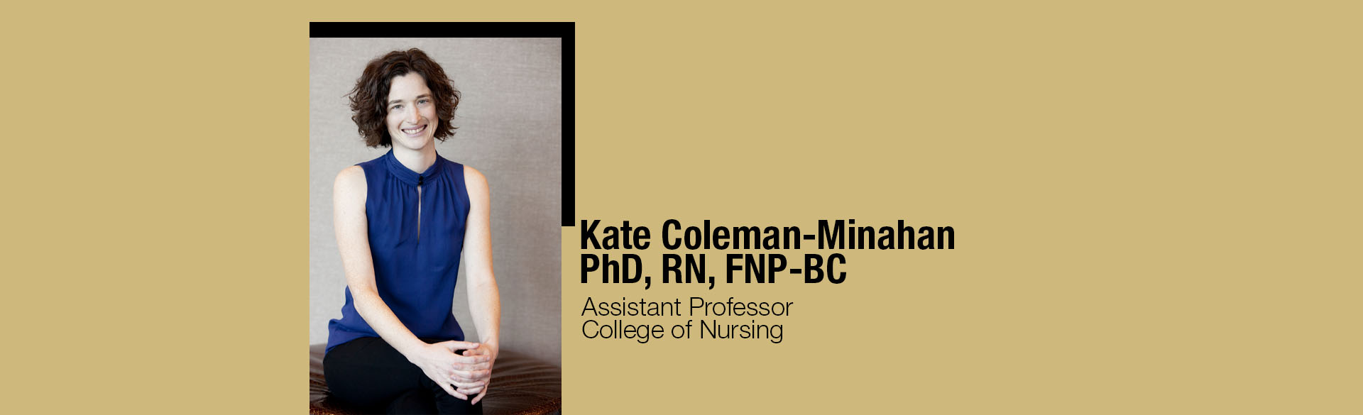 Kate Coleman-Minahan, PhD, RN, FNP-BC Assistant Professor College of Nursing